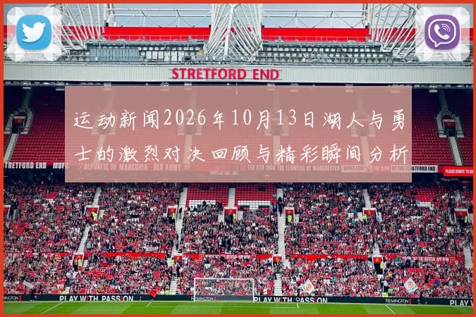 运动新闻2026年10月13日湖人与勇士的激烈对决回顾与精彩瞬间分析