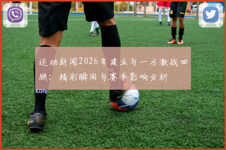 运动新闻2026年建业与一方激战回顾：精彩瞬间与赛季影响分析